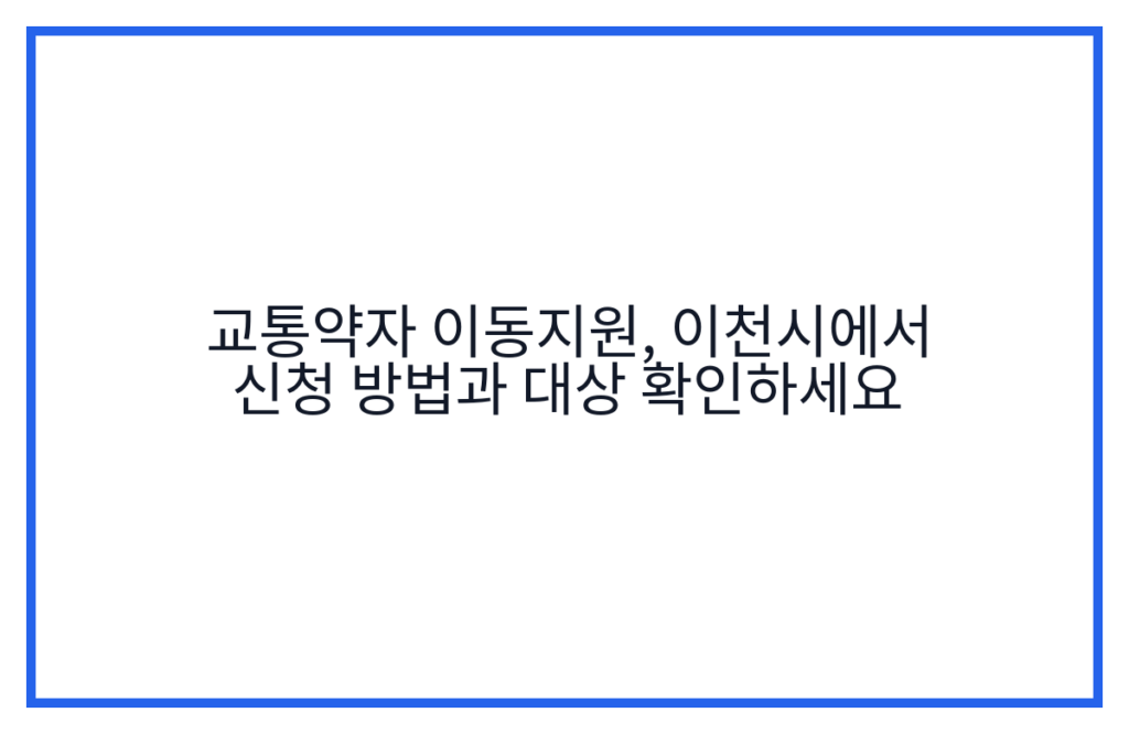 교통약자 이동지원, 이천시에서 신청 방법과 대상 확인하세요