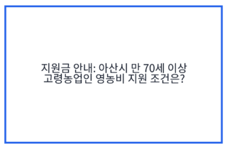 지원금 안내: 아산시 만 70세 이상 고령농업인 영농비 지원 조건은?