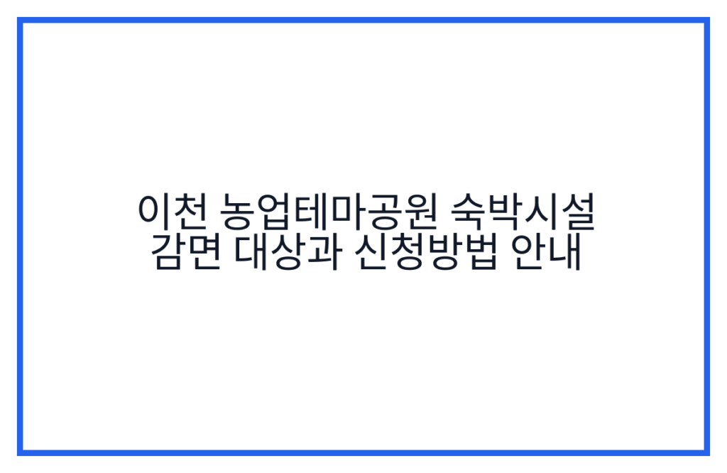 이천 농업테마공원 숙박시설 감면 대상과 신청방법 안내