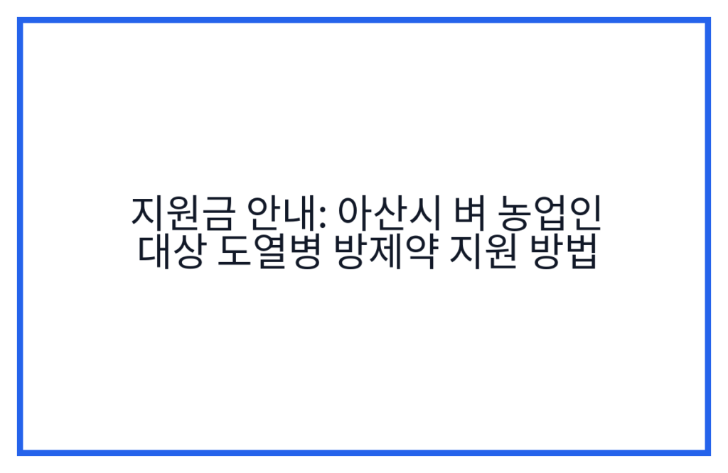 지원금 안내: 아산시 벼 농업인 대상 도열병 방제약 지원 방법