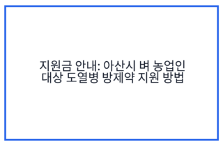 지원금 안내: 아산시 벼 농업인 대상 도열병 방제약 지원 방법
