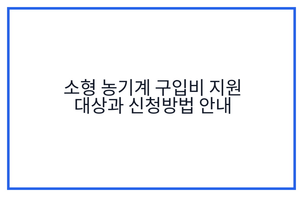 소형 농기계 구입비 지원 대상과 신청방법 안내