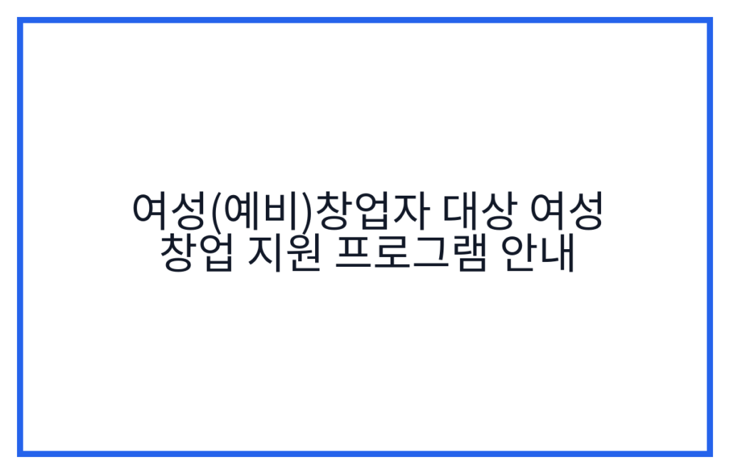 여성(예비)창업자 대상 여성 창업 지원 프로그램 안내