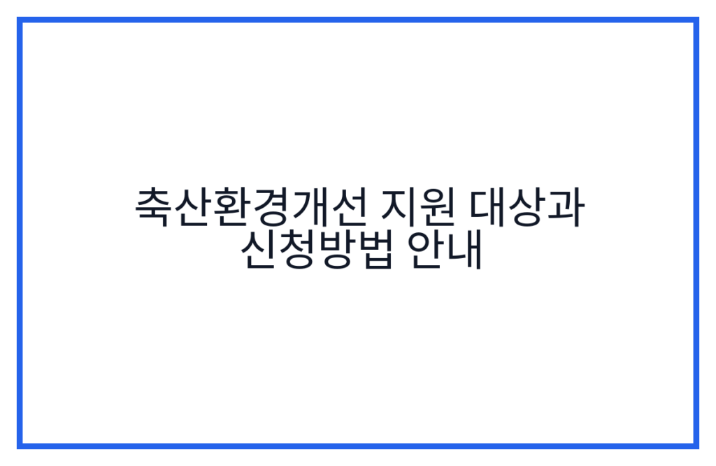 축산환경개선 지원 대상과 신청방법 안내