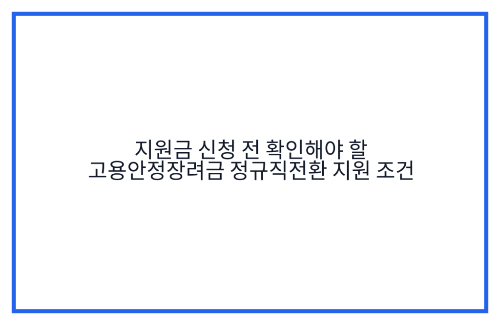 지원금 신청 전 확인해야 할 고용안정장려금 정규직전환 지원 조건