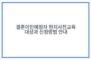 결혼이민예정자 현지사전교육 대상과 신청방법 안내