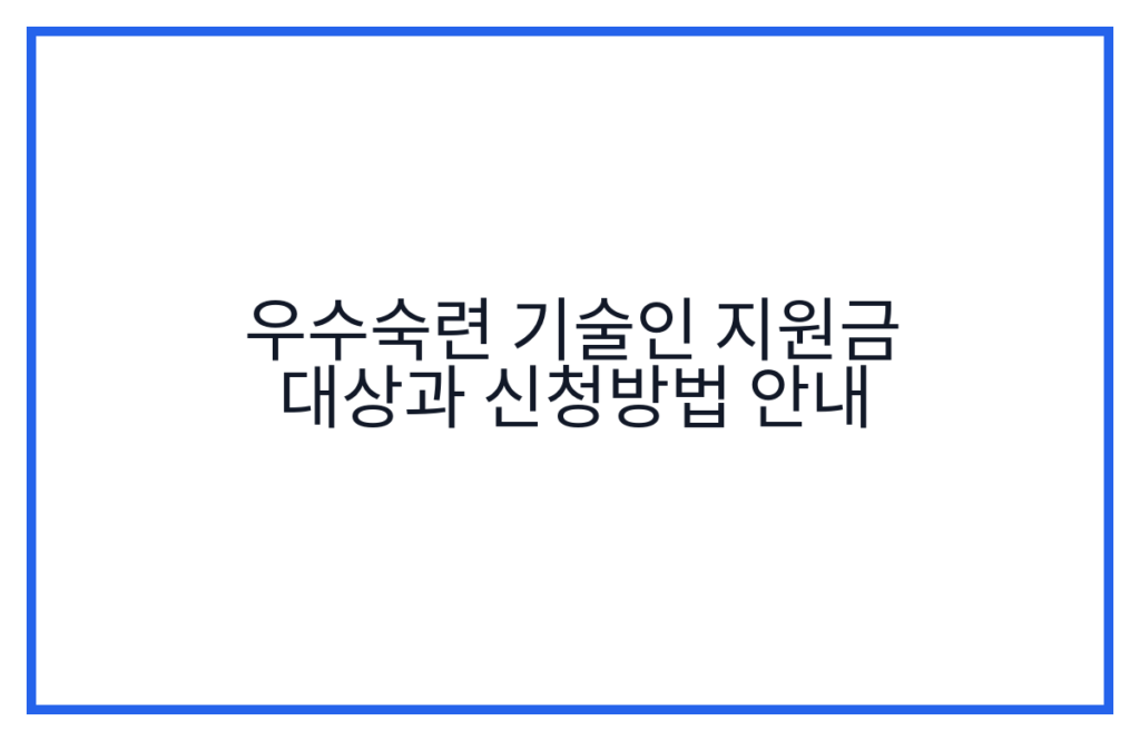 우수숙련 기술인 지원금 대상과 신청방법 안내