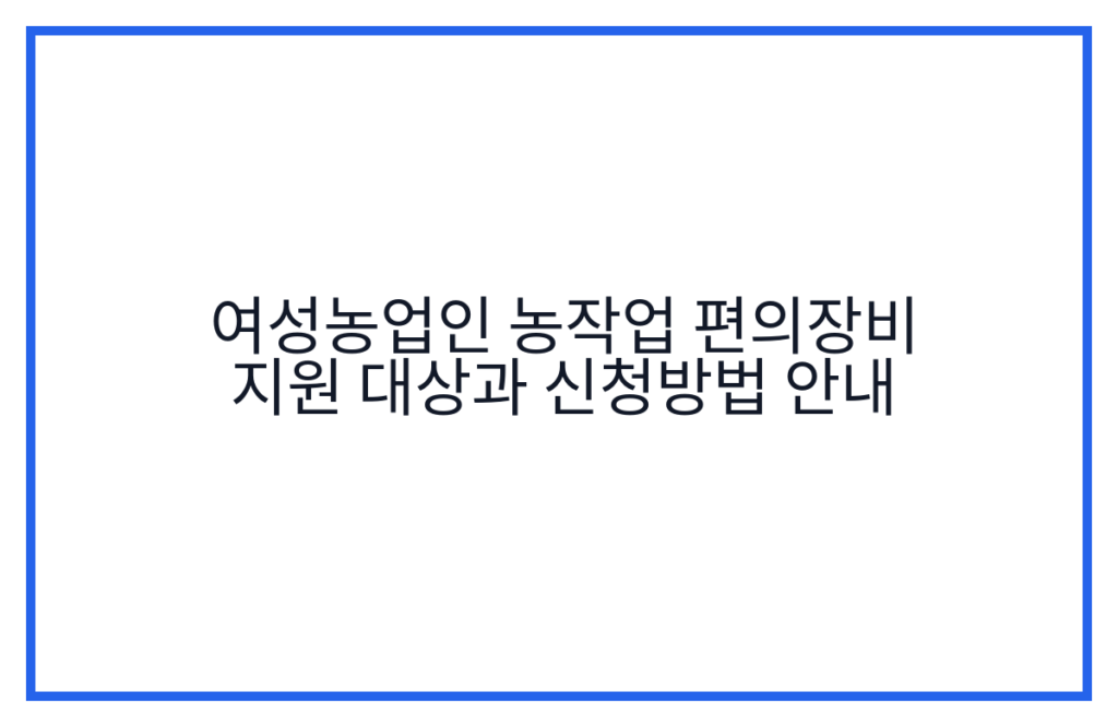 여성농업인 농작업 편의장비 지원 대상과 신청방법 안내