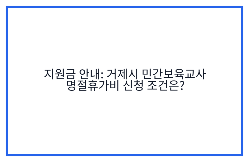 지원금 안내: 거제시 민간보육교사 명절휴가비 신청 조건은?
