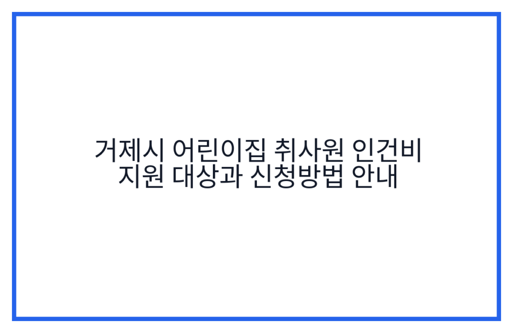 거제시 어린이집 취사원 인건비 지원 대상과 신청방법 안내