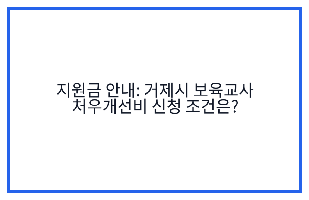 지원금 안내: 거제시 보육교사 처우개선비 신청 조건은?