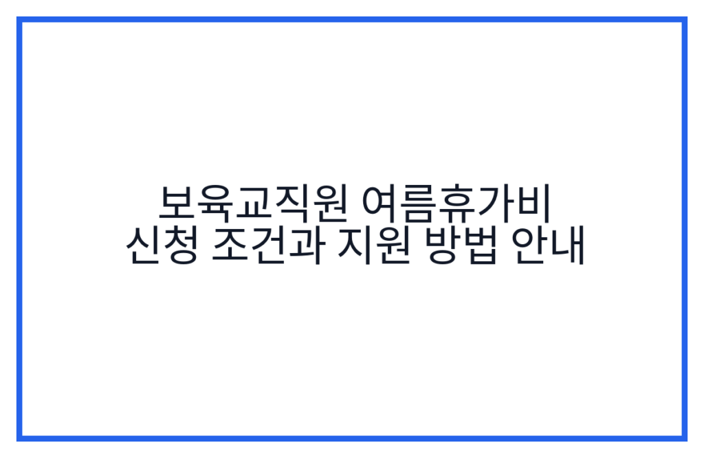 보육교직원 여름휴가비 신청 조건과 지원 방법 안내