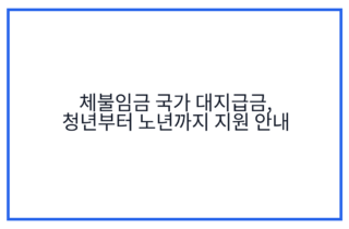 체불임금 국가 대지급금, 청년부터 노년까지 지원 안내