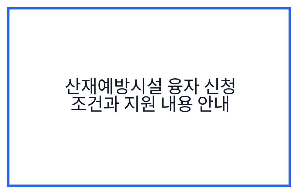 산재예방시설 융자 신청 조건과 지원 내용 안내