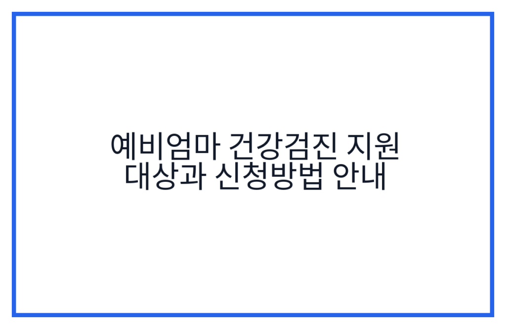 예비엄마 건강검진 지원 대상과 신청방법 안내