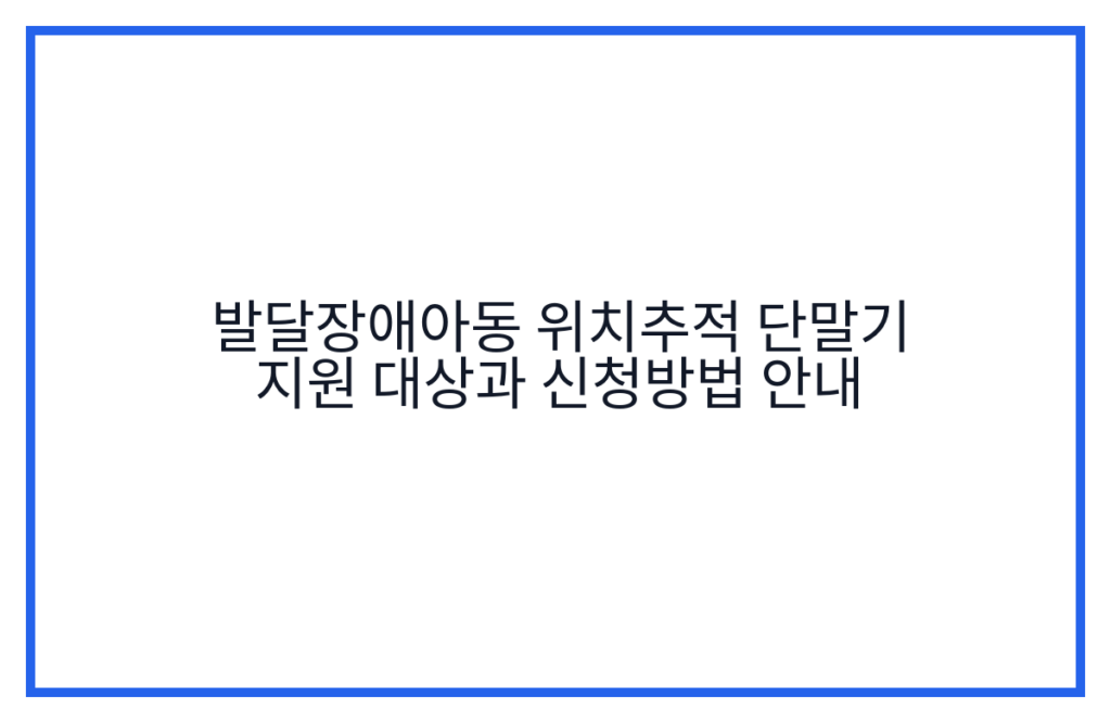 발달장애아동 위치추적 단말기 지원 대상과 신청방법 안내