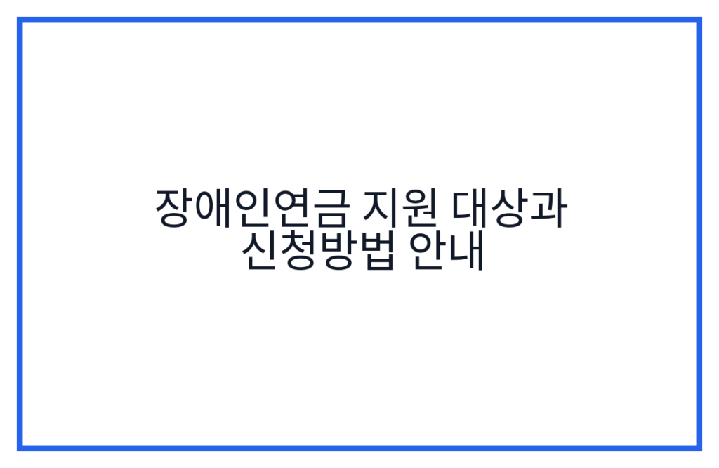 장애인연금 지원 대상과 신청방법 안내