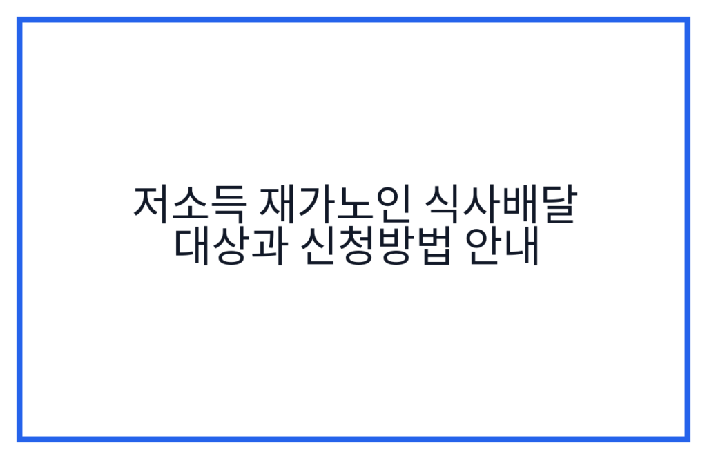 저소득 재가노인 식사배달 대상과 신청방법 안내