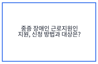 중증 장애인 근로지원인 지원, 신청 방법과 대상은?
