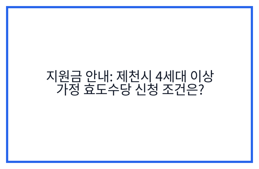 지원금 안내: 제천시 4세대 이상 가정 효도수당 신청 조건은?