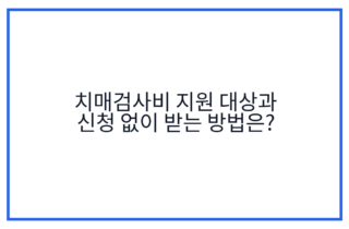 치매검사비 지원 대상과 신청 없이 받는 방법은?