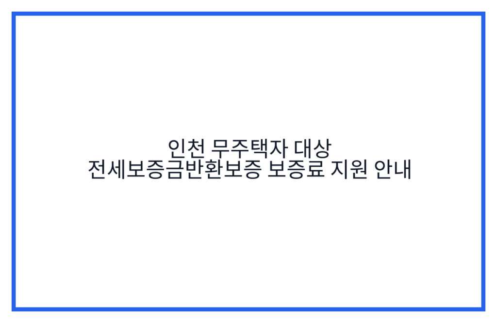 인천 무주택자 대상 전세보증금반환보증 보증료 지원 안내