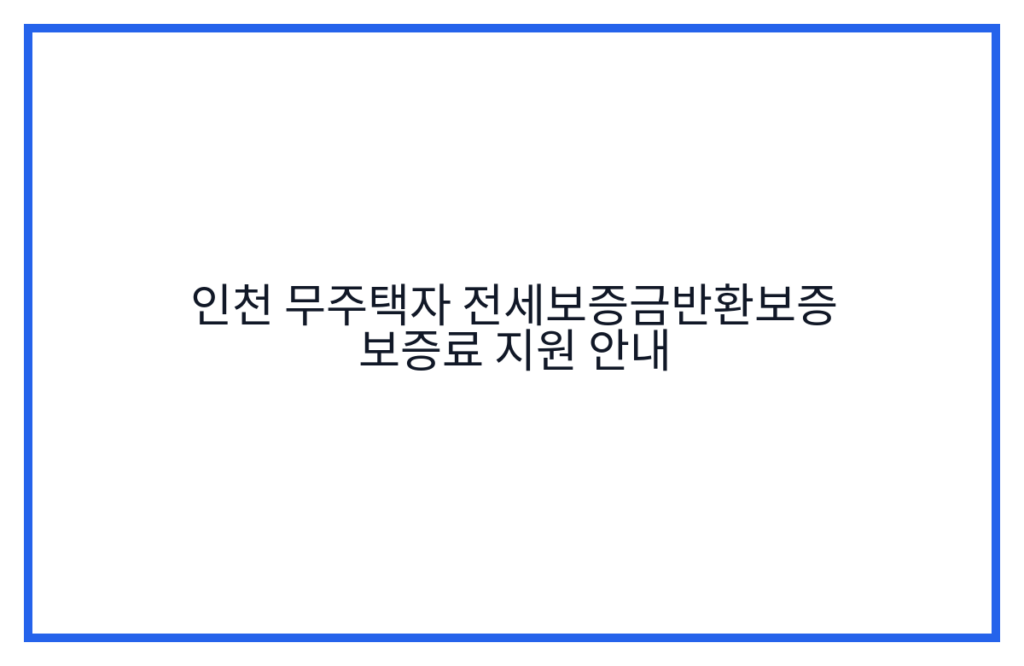 인천 무주택자 전세보증금반환보증 보증료 지원 안내