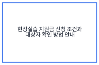 현장실습 지원금 신청 조건과 대상자 확인 방법 안내
