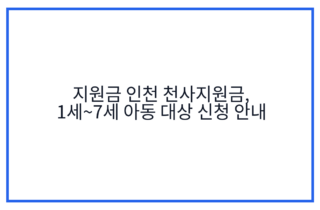 지원금 인천 천사지원금, 1세~7세 아동 대상 신청 안내