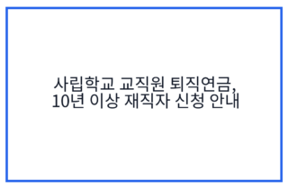 사립학교 교직원 퇴직연금, 10년 이상 재직자 신청 안내