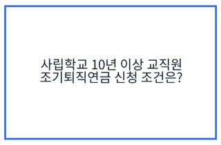 사립학교 10년 이상 교직원 조기퇴직연금 신청 조건은?