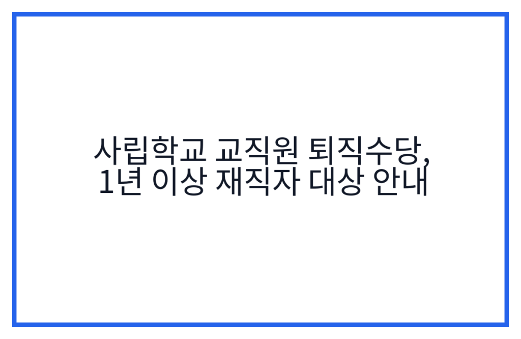 사립학교 교직원 퇴직수당, 1년 이상 재직자 대상 안내