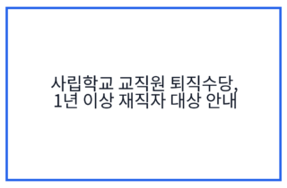 사립학교 교직원 퇴직수당, 1년 이상 재직자 대상 안내
