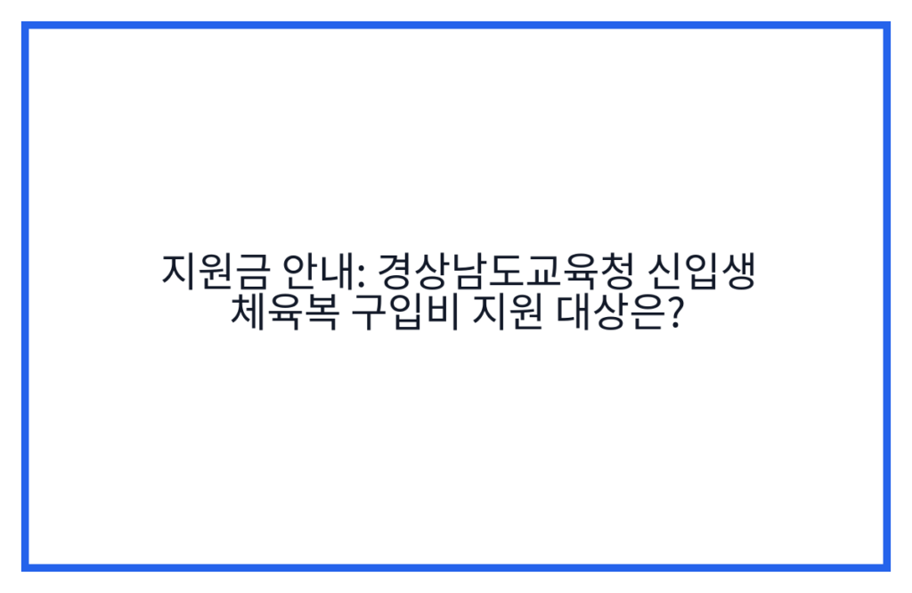 지원금 안내: 경상남도교육청 신입생 체육복 구입비 지원 대상은?