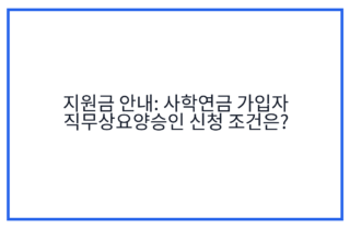지원금 안내: 사학연금 가입자 직무상요양승인 신청 조건은?
