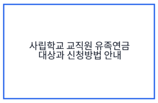 사립학교 교직원 유족연금 대상과 신청방법 안내