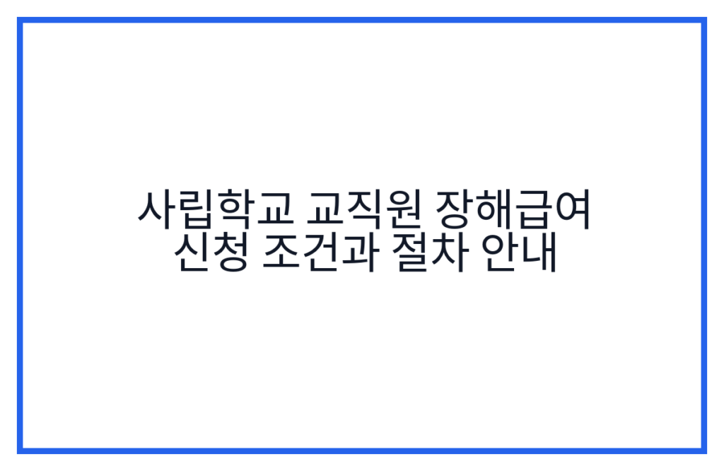 사립학교 교직원 장해급여 신청 조건과 절차 안내