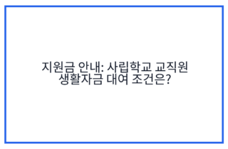 지원금 안내: 사립학교 교직원 생활자금 대여 조건은?