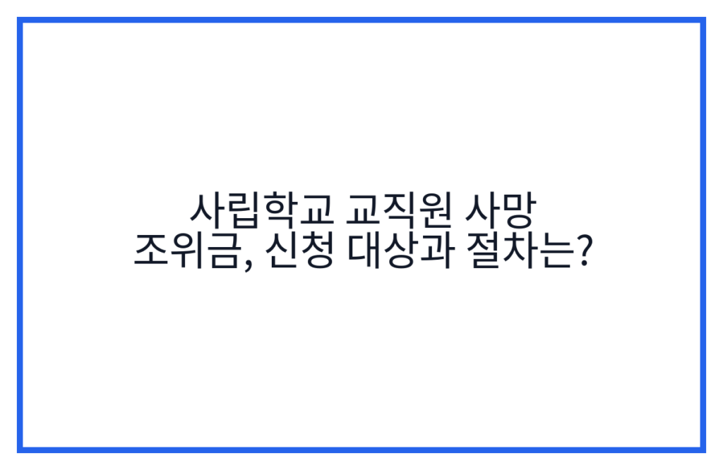 사립학교 교직원 사망 조위금, 신청 대상과 절차는?