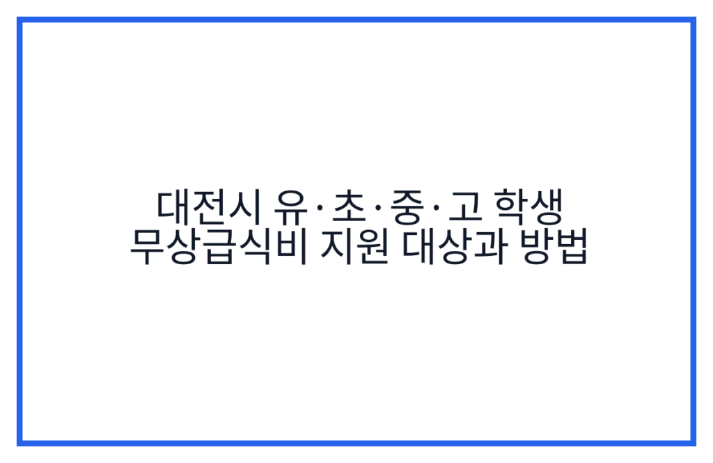 대전시 유·초·중·고 학생 무상급식비 지원 대상과 방법