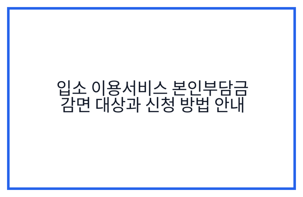 입소 이용서비스 본인부담금 감면 대상과 신청 방법 안내