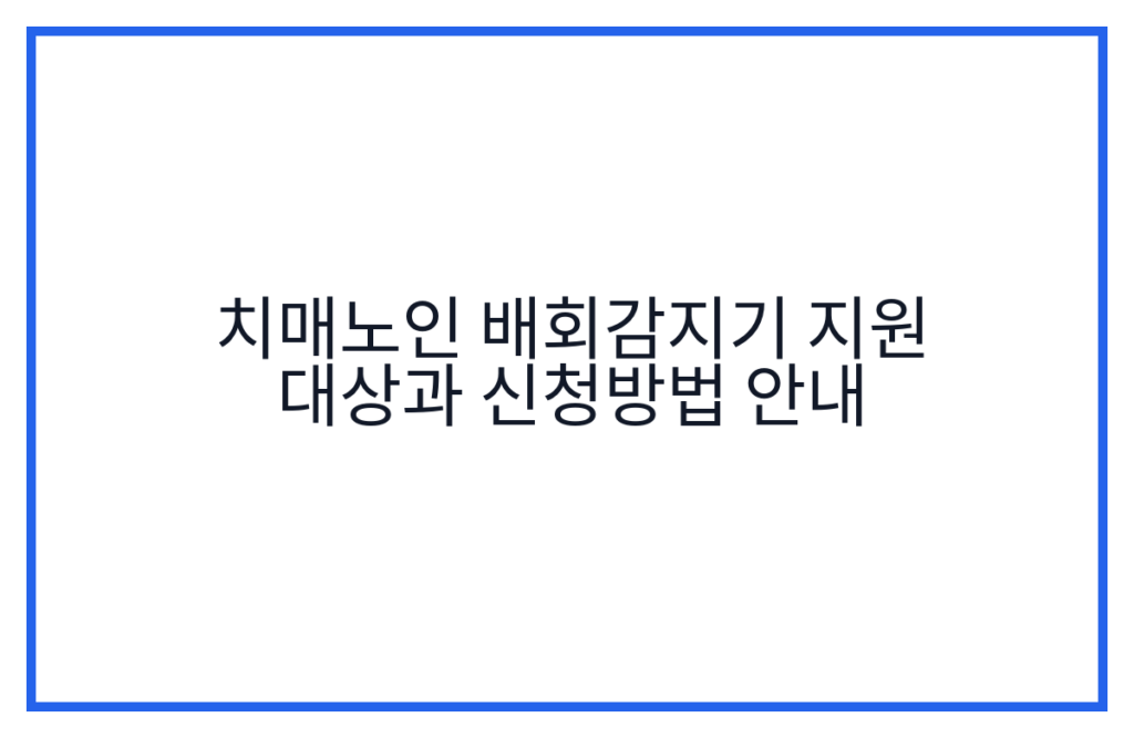 치매노인 배회감지기 지원 대상과 신청방법 안내