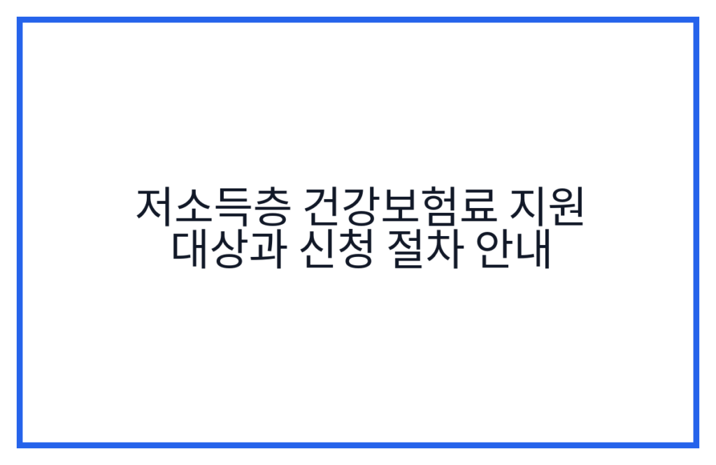 저소득층 건강보험료 지원 대상과 신청 절차 안내