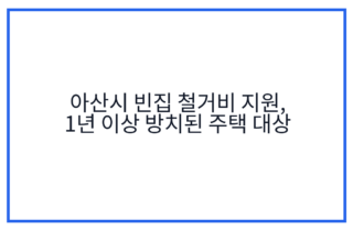 아산시 빈집 철거비 지원, 1년 이상 방치된 주택 대상