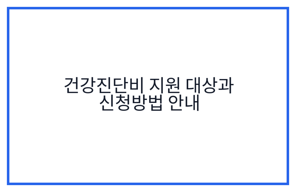 건강진단비 지원 대상과 신청방법 안내