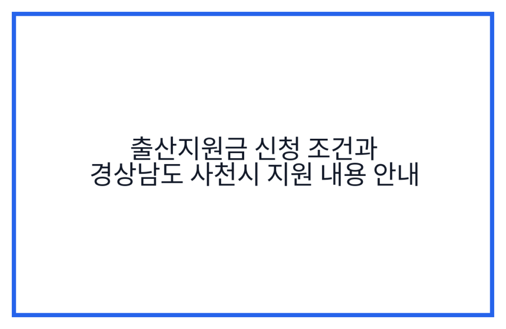 출산지원금 신청 조건과 경상남도 사천시 지원 내용 안내
