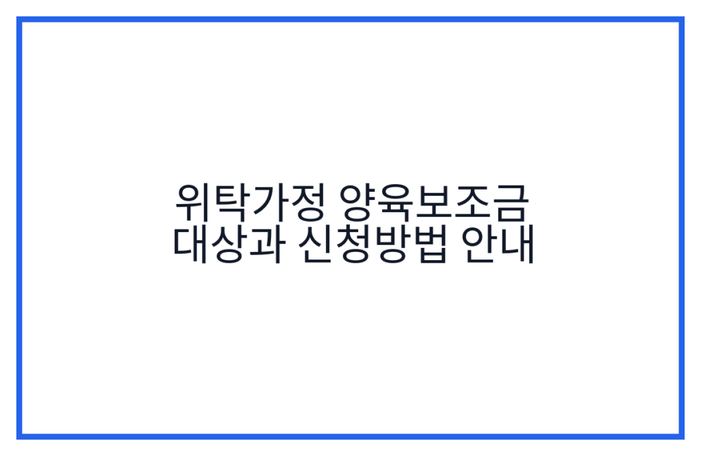 위탁가정 양육보조금 대상과 신청방법 안내