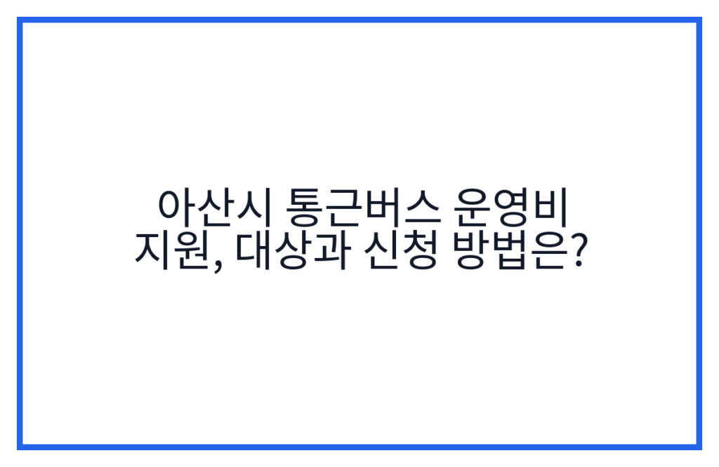 아산시 통근버스 운영비 지원, 대상과 신청 방법은?