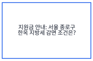 지원금 안내: 서울 종로구 한옥 지방세 감면 조건은?