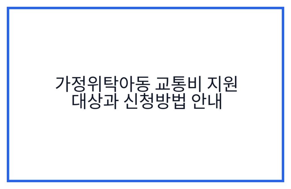 가정위탁아동 교통비 지원 대상과 신청방법 안내